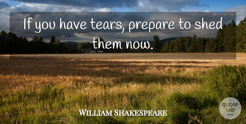 William Shakespeare Quote About Love, Strength, Tears: If You Have Tears Prepare...