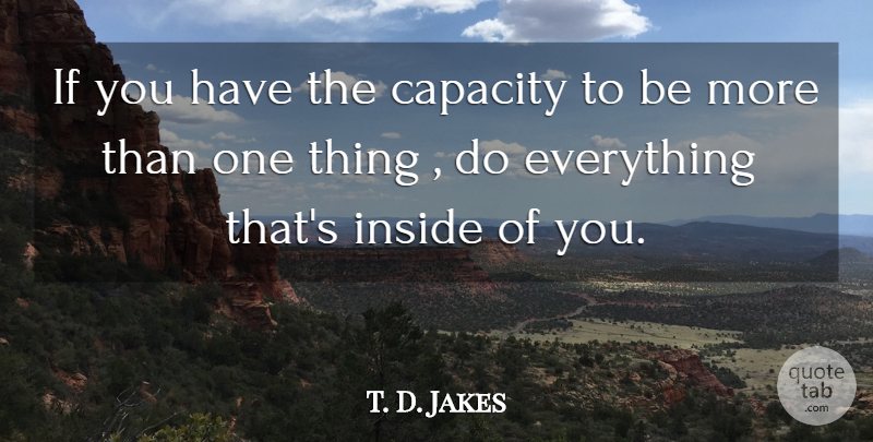 T. D. Jakes Quote About Inspirational, Capacity, One Thing: If You Have The Capacity...