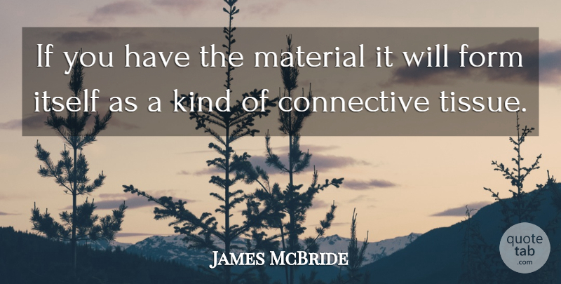 James McBride Quote About Tissues, Kind, Form: If You Have The Material...