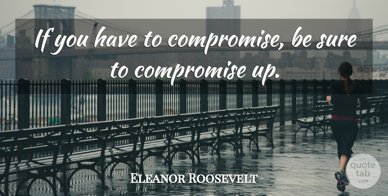 Eleanor Roosevelt Quote About Compromise, Ifs: If You Have To Compromise...