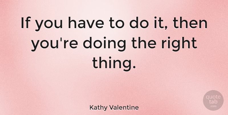 Kathy Valentine Quote About Valentines Day, Ifs, Right Thing: If You Have To Do...