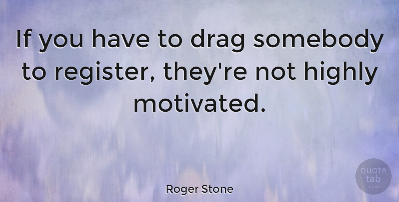 Roger Stone Quote About Drag, Highly, Somebody: If You Have To Drag...