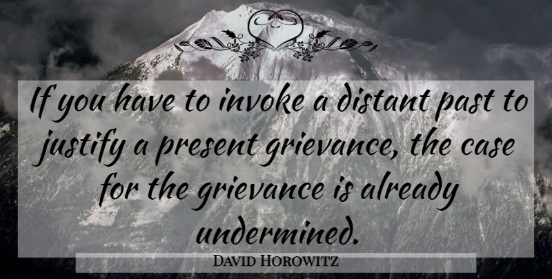 David Horowitz Quote About Past, Cases, Grievance: If You Have To Invoke...