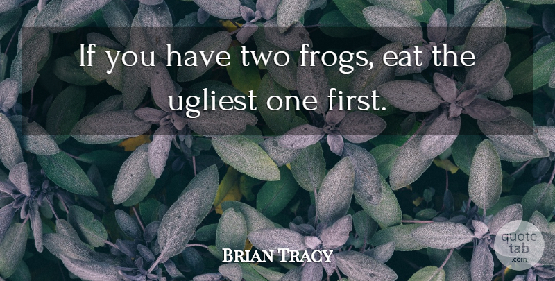 Brian Tracy Quote About Two, Firsts, Frogs: If You Have Two Frogs...
