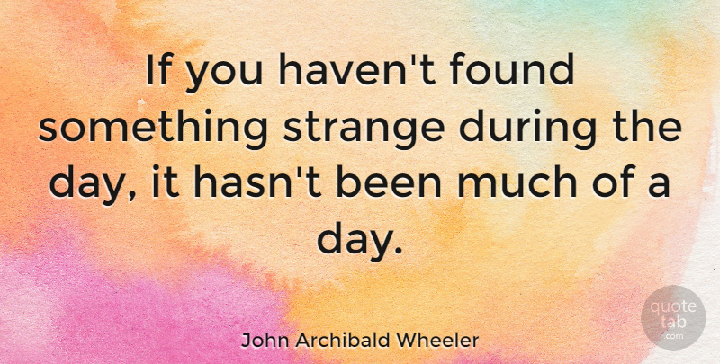 John Archibald Wheeler Quote About Grace, Strange, Found: If You Havent Found Something...