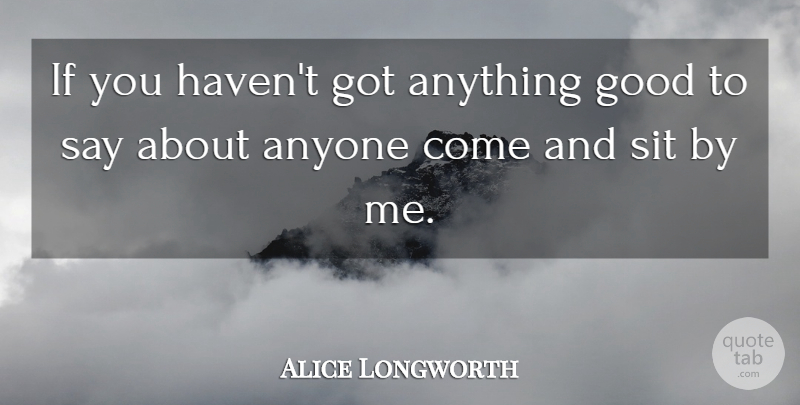 Alice Longworth Quote About Anyone, Good, Sit: If You Havent Got Anything...