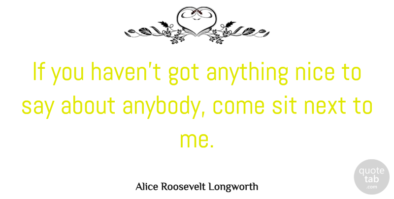 Alice Roosevelt Longworth Quote About Witty, Nice, Drinking: If You Havent Got Anything...