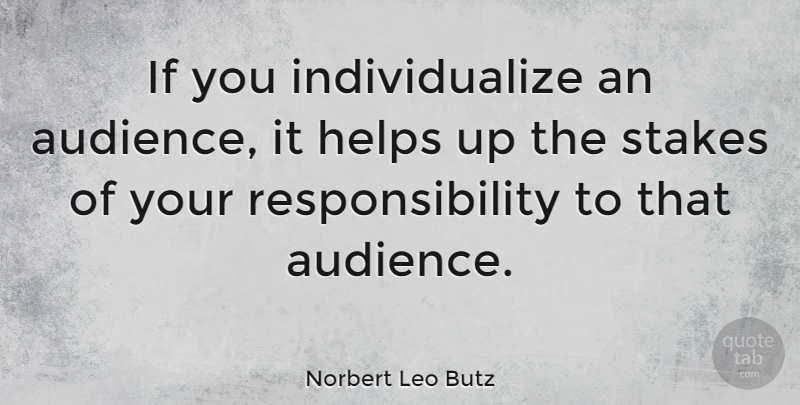 Norbert Leo Butz Quote About Responsibility, Helping, Stakes: If You Individualize An Audience...