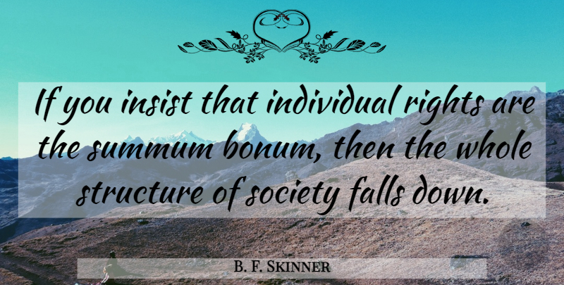 B. F. Skinner Quote About Falls, Insist, Society, Structure: If You Insist That Individual...
