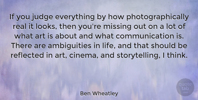 Ben Wheatley Quote About Art, Real, Communication: If You Judge Everything By...
