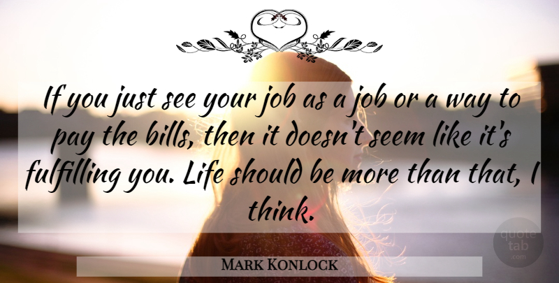 Mark Konlock Quote About Fulfilling, Job, Life, Pay, Seem: If You Just See Your...