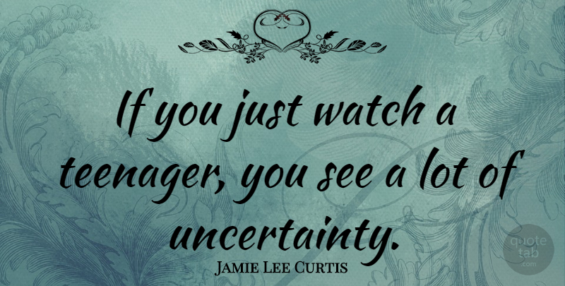 Jamie Lee Curtis Quote About Inspirational, Teenager, Teens: If You Just Watch A...