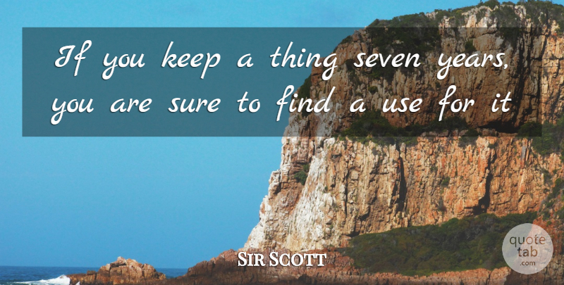 Walter Scott Quote About Seven Years, Use, Ifs: If You Keep A Thing...