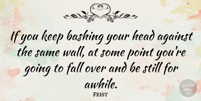 Feist Quote About Wall, Fall, Stills: If You Keep Bashing Your...