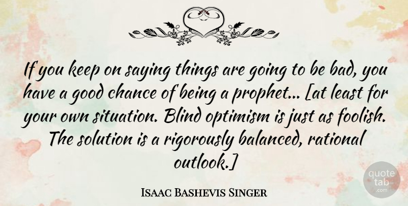 Isaac Bashevis Singer Quote About Optimism, Anticipation, Chance: If You Keep On Saying...