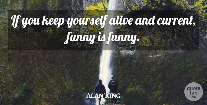 Alan King Quote About Alive, Currents, Ifs: If You Keep Yourself Alive...
