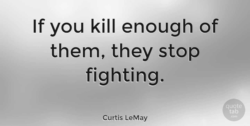 Curtis LeMay Quote About Fighting, Bad Ass, Soldier: If You Kill Enough Of...