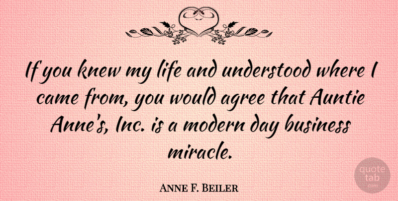 Anne F. Beiler Quote About Agree, Business, Came, Knew, Life: If You Knew My Life...