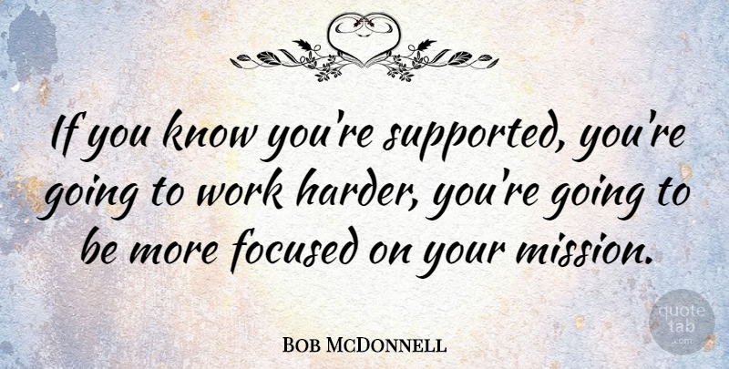 Bob McDonnell Quote About Hard Work, Missions, Work Harder: If You Know Youre Supported...