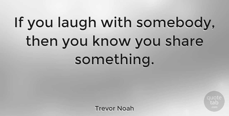 Trevor Noah Quote About Laugh, Share: If You Laugh With Somebody...