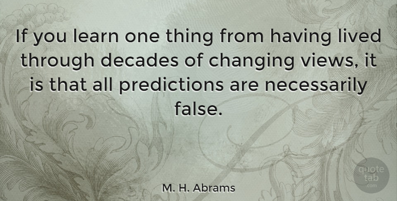 M. H. Abrams Quote About Views, Predictions, Decades: If You Learn One Thing...