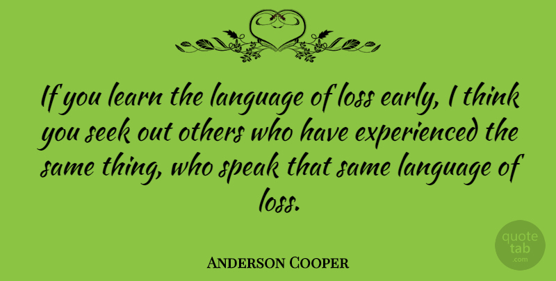 Anderson Cooper Quote About Others, Seek, Speak: If You Learn The Language...
