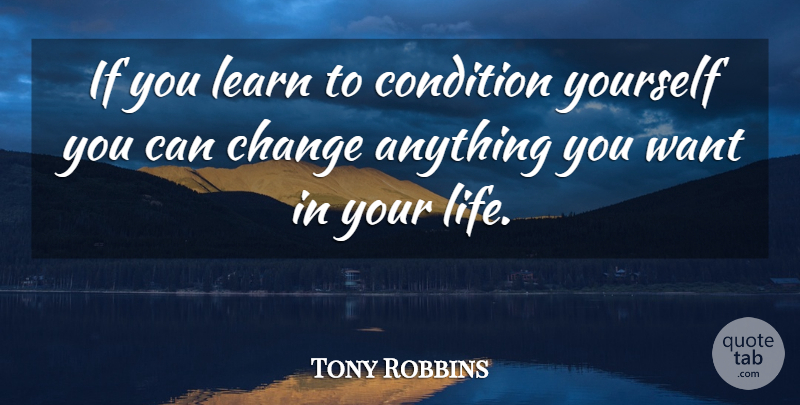 Tony Robbins Quote About Want, Ifs, Conditions: If You Learn To Condition...