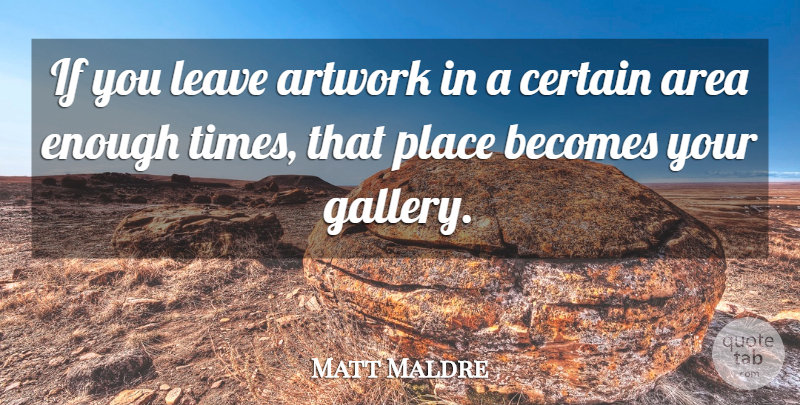 Matt Maldre Quote About Area, Artwork, Becomes, Certain, Leave: If You Leave Artwork In...