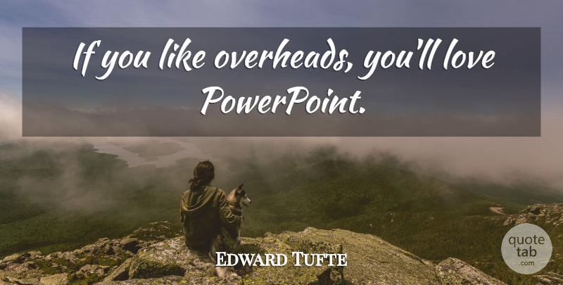 Edward Tufte Quote About Computer, Power Of Love, Overhead: If You Like Overheads Youll...