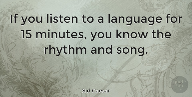 Sid Caesar Quote About Song, Language, Minutes: If You Listen To A...