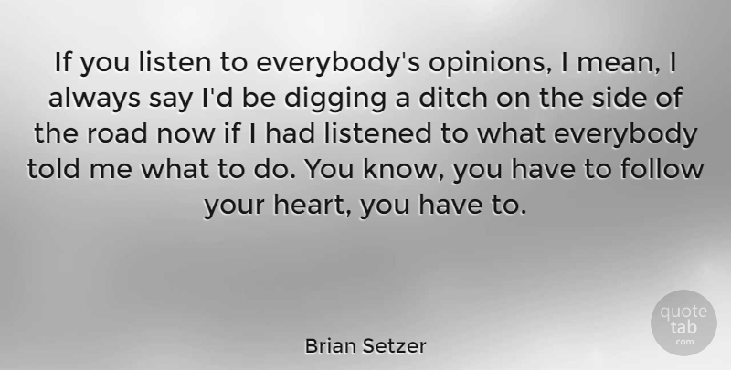 Brian Setzer Quote About Heart, Mean, Digging Ditches: If You Listen To Everybodys...