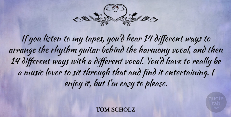 Tom Scholz Quote About Arrange, Behind, Enjoy, Harmony, Hear: If You Listen To My...