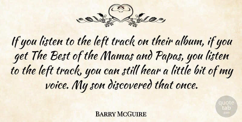 Barry McGuire Quote About Best, Bit, Discovered, Hear, Left: If You Listen To The...