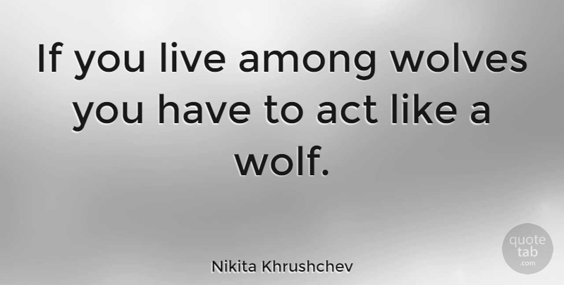 Nikita Khrushchev Quote About Survival, Packs Of Wolves, Ifs: If You Live Among Wolves...