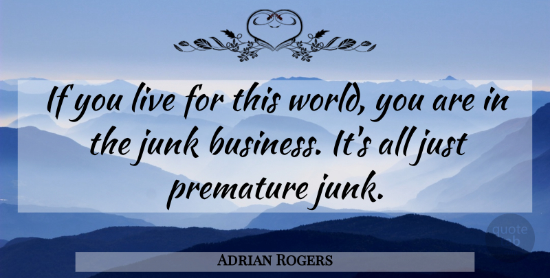 Adrian Rogers Quote About Junk, World, Premature: If You Live For This...