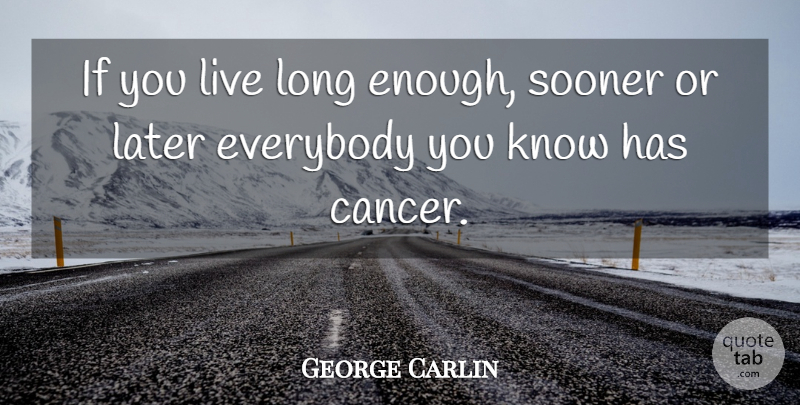 George Carlin Quote About Cancer, Long, Enough: If You Live Long Enough...
