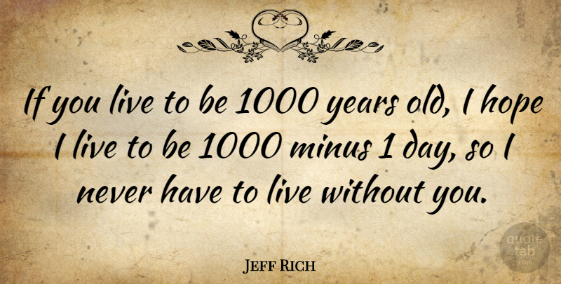 Jeff Rich Quote About Hope: If You Live To Be...