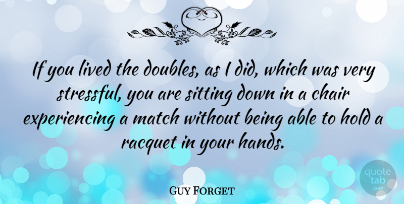 Guy Forget Quote About Hands, Sitting, Able: If You Lived The Doubles...