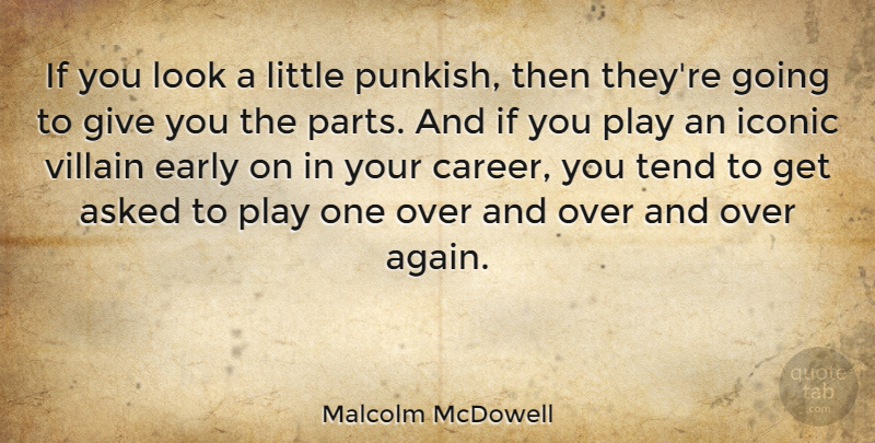 Malcolm McDowell Quote About Play, Careers, Giving: If You Look A Little...