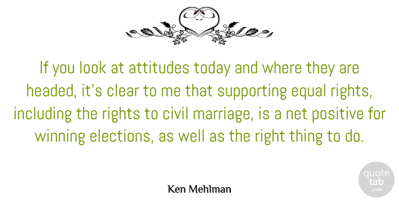Ken Mehlman Quote About Attitudes, Civil, Clear, Equal, Including: If You Look At Attitudes...