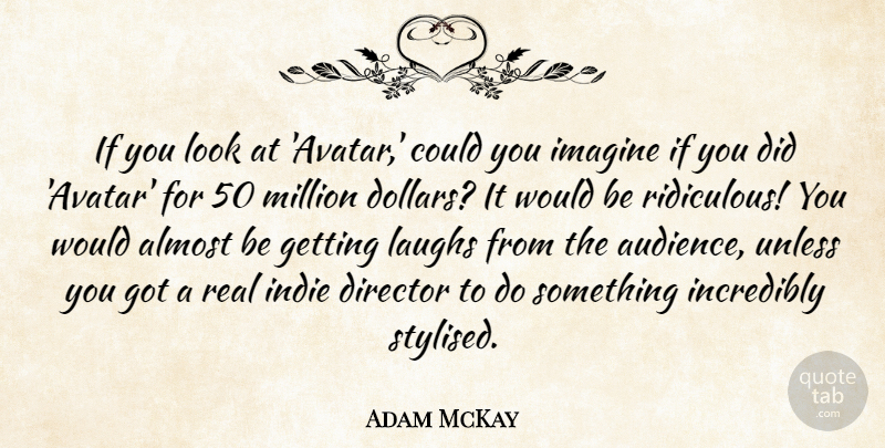 Adam McKay Quote About Almost, Incredibly, Indie, Laughs, Million: If You Look At Avatar...