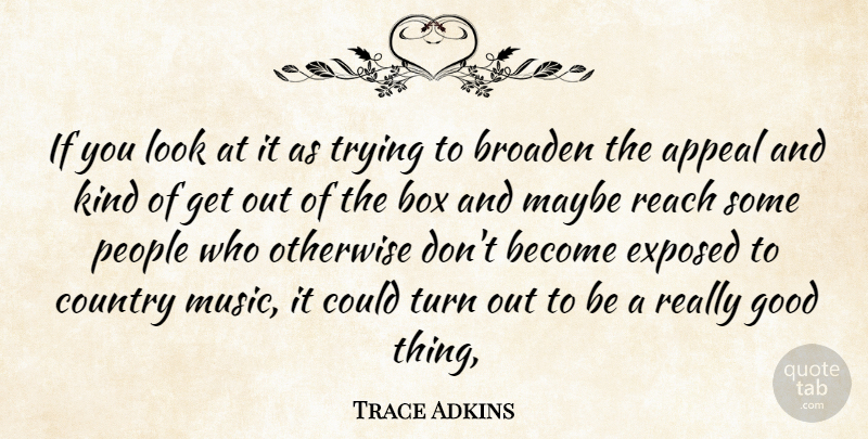 Trace Adkins Quote About Appeal, Box, Broaden, Country, Exposed: If You Look At It...