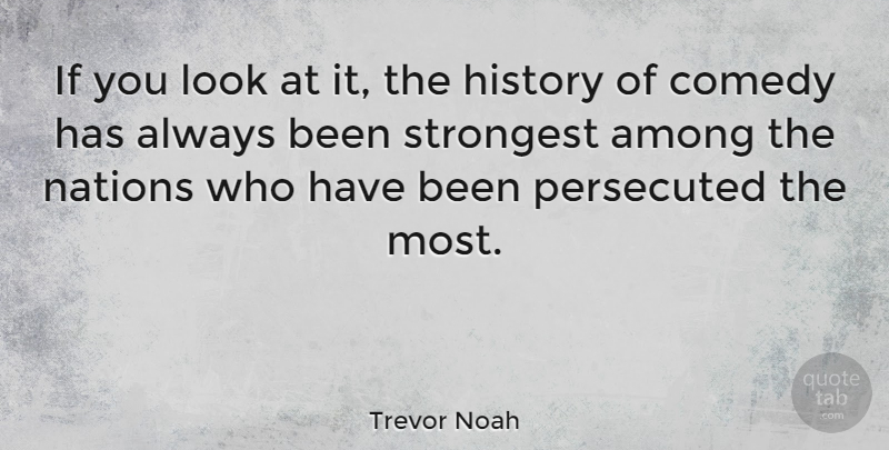 Trevor Noah Quote About Among, History, Strongest: If You Look At It...