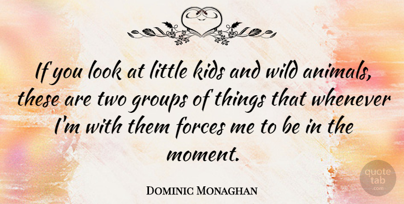 Dominic Monaghan Quote About Kids, Animal, Two: If You Look At Little...