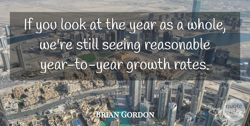 Brian Gordon Quote About Growth, Reasonable, Seeing, Year: If You Look At The...