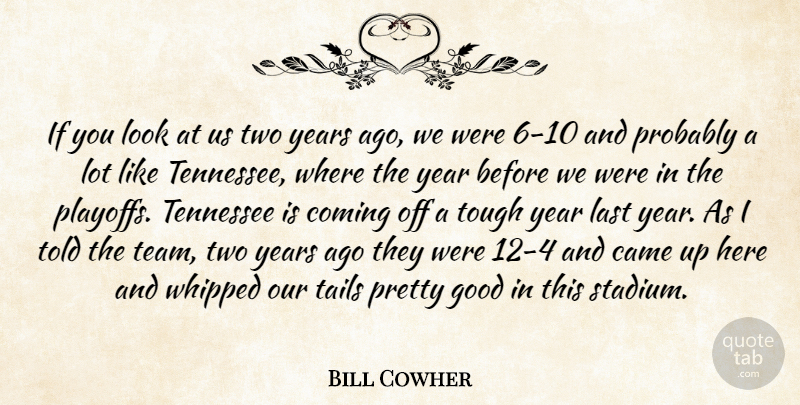 Bill Cowher Quote About Came, Coming, Good, Last, Tennessee: If You Look At Us...