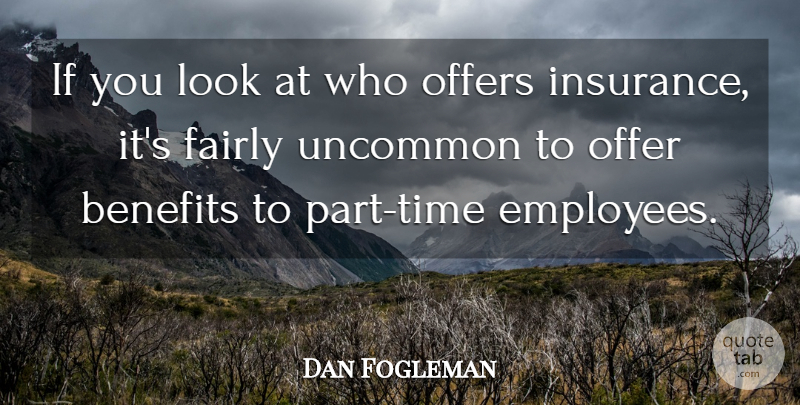 Dan Fogleman Quote About Benefits, Fairly, Offers, Uncommon: If You Look At Who...