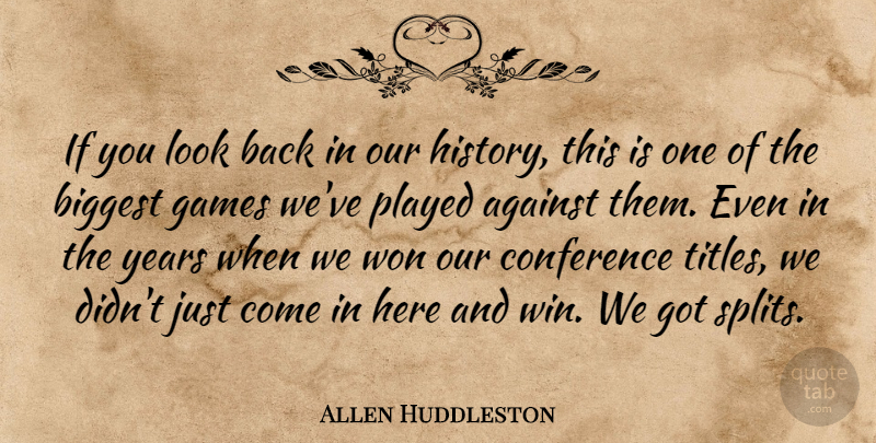 Allen Huddleston Quote About Against, Biggest, Conference, Games, Played: If You Look Back In...