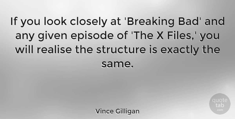 Vince Gilligan Quote About Closely, Episode, Exactly, Given, Realise: If You Look Closely At...