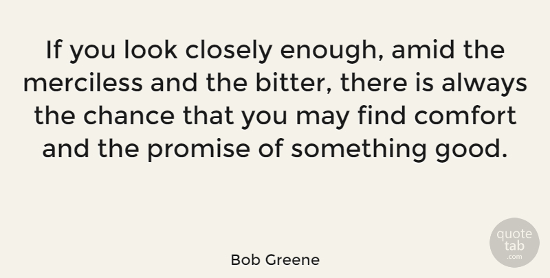 Bob Greene Quote About Chance, Closely, Merciless, Promise: If You Look Closely Enough...